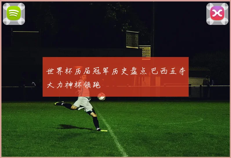 世界杯历届冠军历史盘点 巴西五夺大力神杯领跑