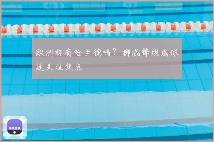 欧洲杯有哈兰德吗？挪威锋线成球迷关注焦点