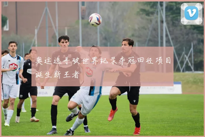 奥运选手破世界纪录夺冠田径项目诞生新王者