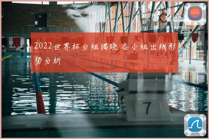 2022世界杯分组揭晓 各小组出线形势分析