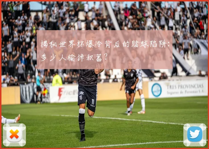 揭秘世界杯爆冷背后的赌球陷阱:多少人输掉积蓄?