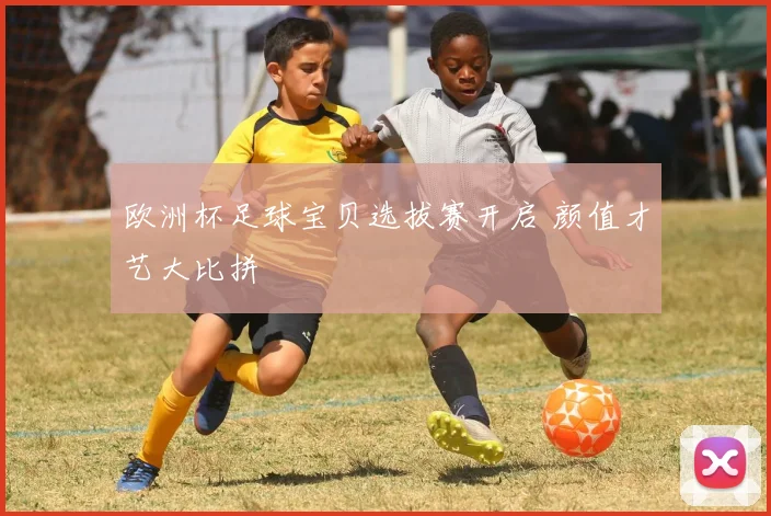 欧洲杯足球宝贝选拔赛开启 颜值才艺大比拼
