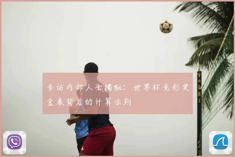 专访内部人士揭秘:世界杯竞彩奖金表背后的计算法则