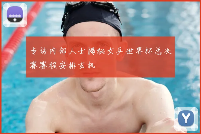 专访内部人士揭秘女乒世界杯总决赛赛程安排玄机
