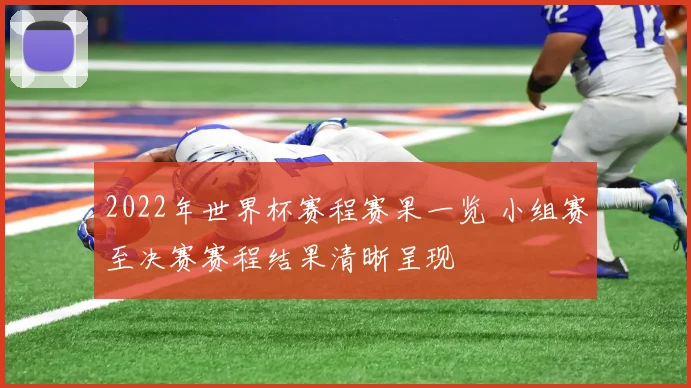 2022年世界杯赛程赛果一览 小组赛至决赛赛程结果清晰呈现