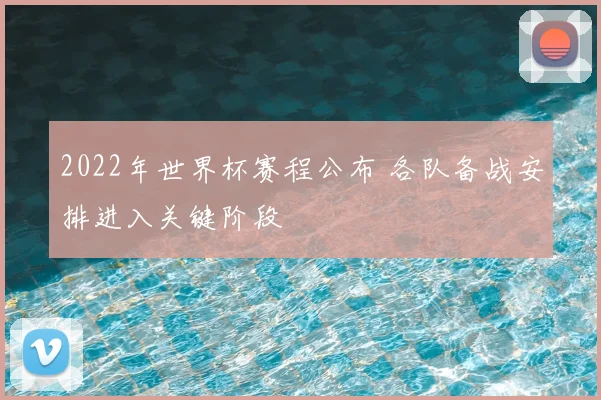2022年世界杯赛程公布 各队备战安排进入关键阶段