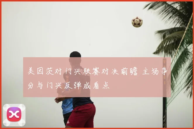 美因茨对门兴联赛对决前瞻 主场争分与门兴反弹成看点
