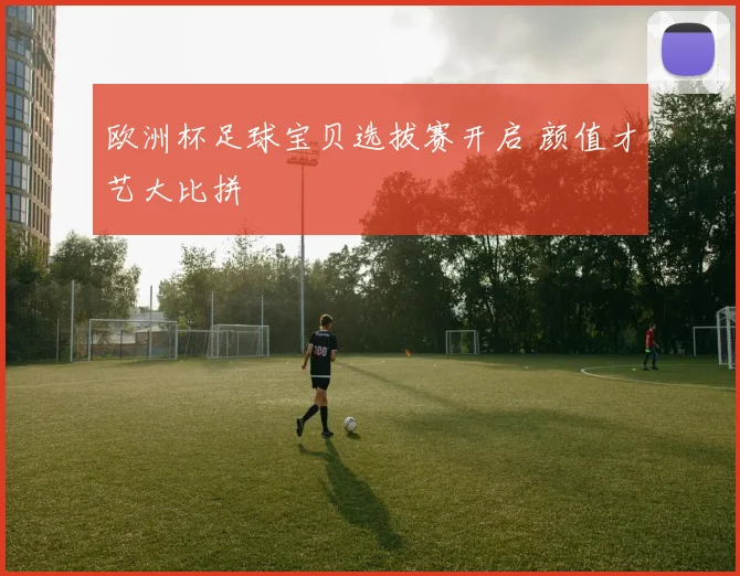 欧洲杯足球宝贝选拔赛开启 颜值才艺大比拼